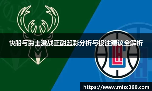 快船与爵士激战正酣篮彩分析与投注建议全解析