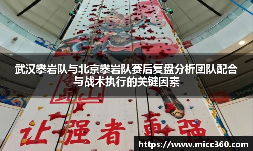 武汉攀岩队与北京攀岩队赛后复盘分析团队配合与战术执行的关键因素